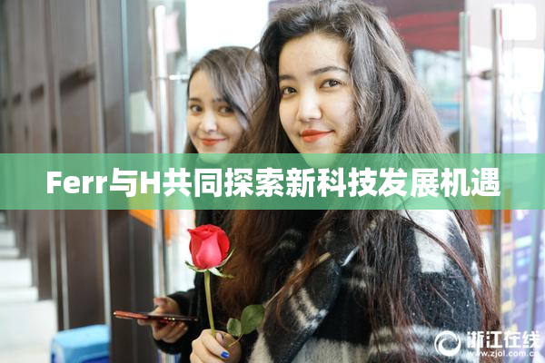 Ferr与H共同探索新科技发展机遇