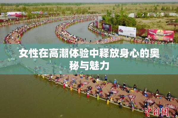 女性在高潮体验中释放身心的奥秘与魅力