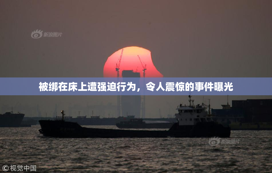 被绑在床上遭强迫行为，令人震惊的事件曝光
