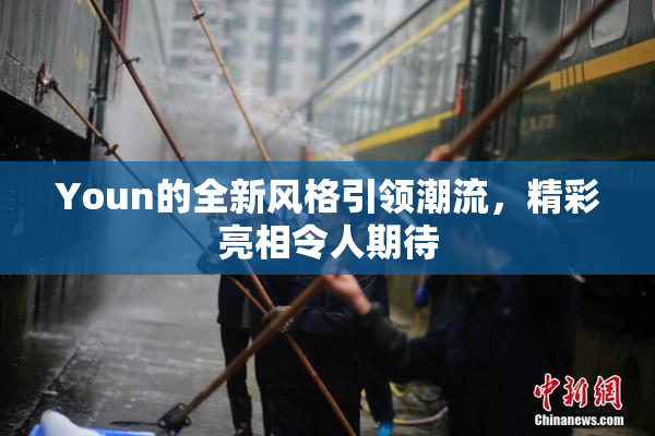 Youn的全新风格引领潮流，精彩亮相令人期待