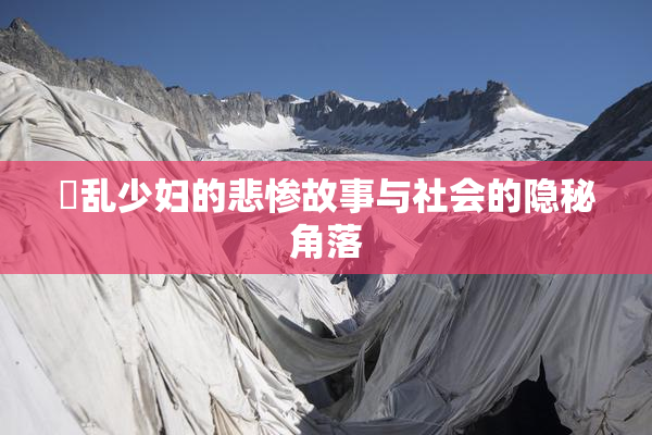 婬乱少妇的悲惨故事与社会的隐秘角落