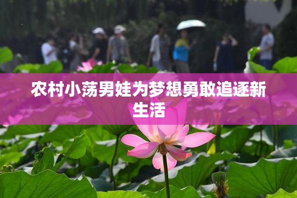 农村小荡男娃为梦想勇敢追逐新生活