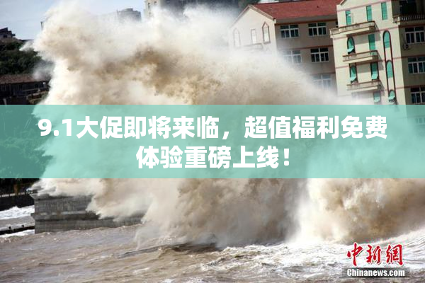 9.1大促即将来临，超值福利免费体验重磅上线！