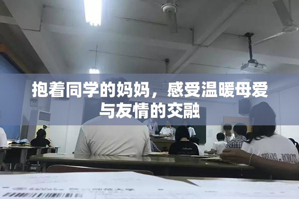 抱着同学的妈妈，感受温暖母爱与友情的交融