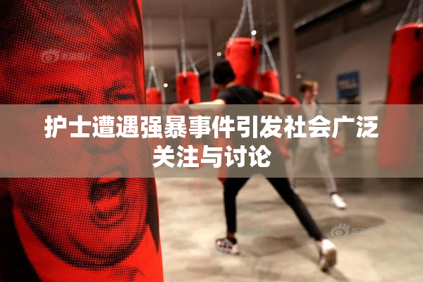护士遭遇强暴事件引发社会广泛关注与讨论