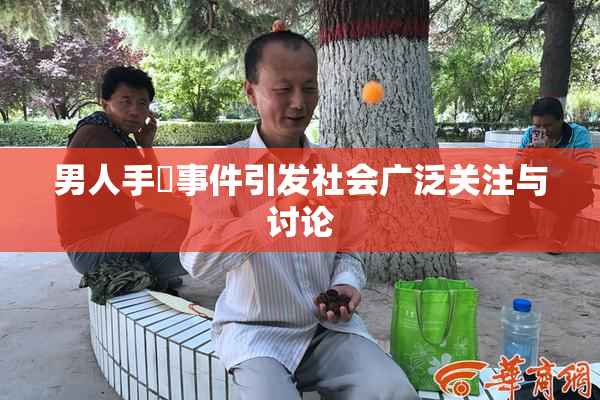 男人手婬事件引发社会广泛关注与讨论