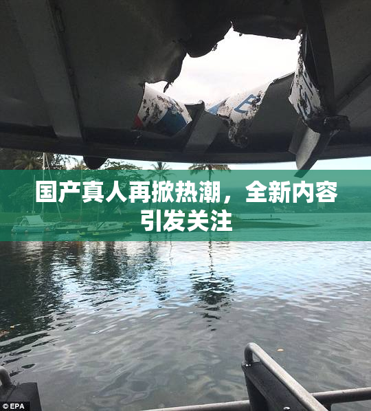国产真人再掀热潮，全新内容引发关注