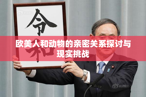 欧美人和动物的亲密关系探讨与现实挑战