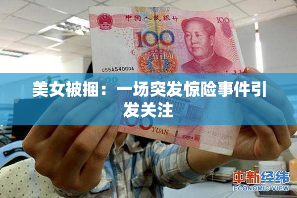 美女被捆：一场突发惊险事件引发关注