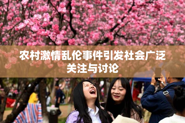 农村激情乱伦事件引发社会广泛关注与讨论