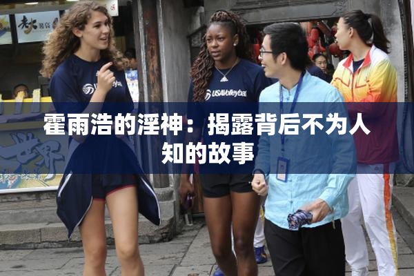 霍雨浩的淫神：揭露背后不为人知的故事