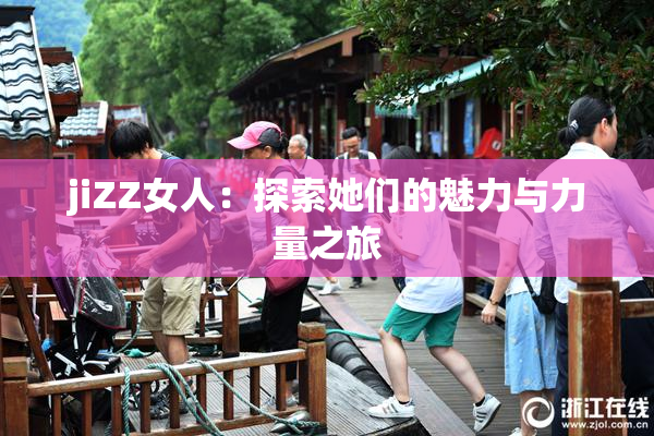 jiZZ女人：探索她们的魅力与力量之旅
