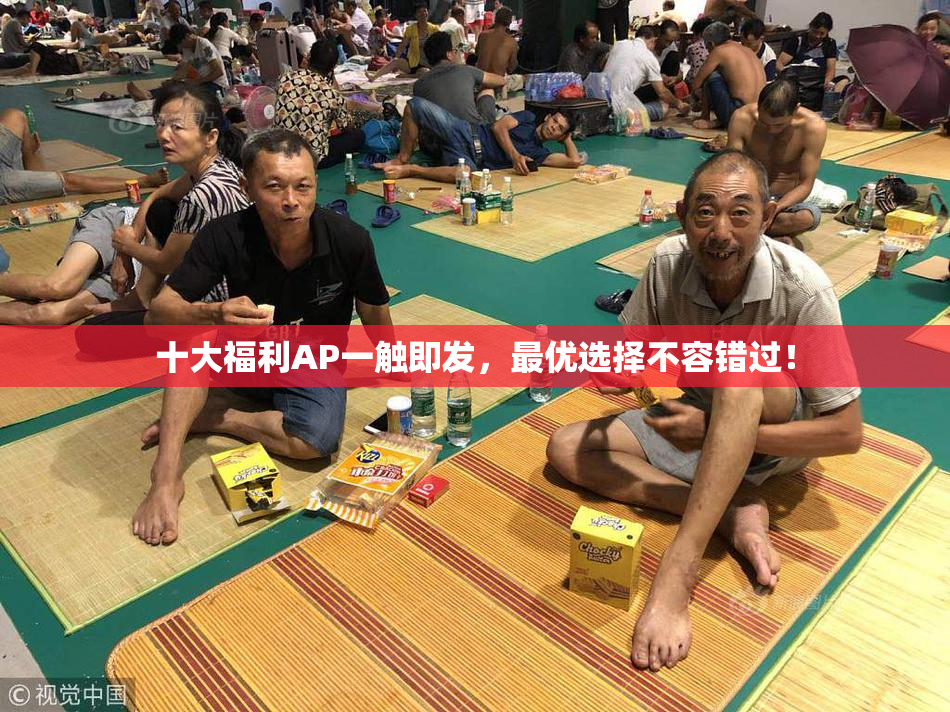 十大福利AP一触即发，最优选择不容错过！