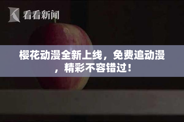 樱花动漫全新上线，免费追动漫，精彩不容错过！