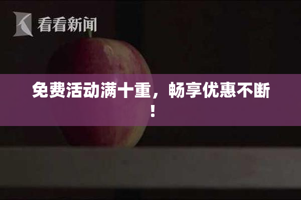免费活动满十重，畅享优惠不断！