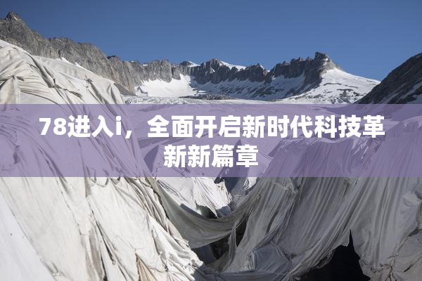 78进入i，全面开启新时代科技革新新篇章