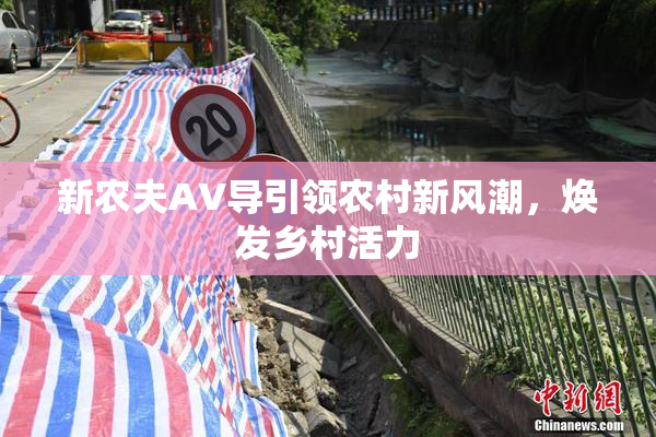 新农夫AV导引领农村新风潮，焕发乡村活力