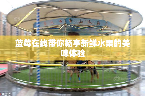 蓝莓在线带你畅享新鲜水果的美味体验
