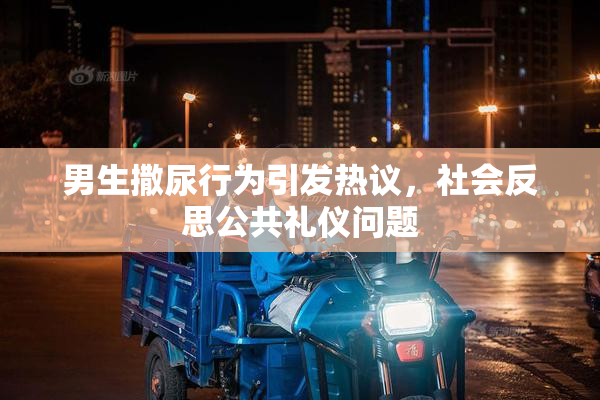 男生撒尿行为引发热议，社会反思公共礼仪问题