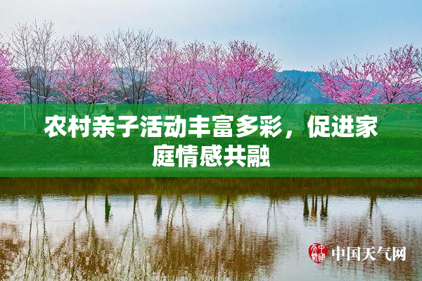 农村亲子活动丰富多彩，促进家庭情感共融