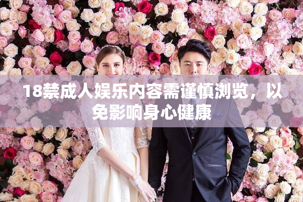 18禁成人娱乐内容需谨慎浏览，以免影响身心健康