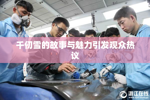 千仞雪的故事与魅力引发观众热议