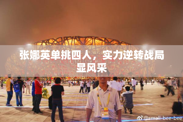 张娜英单挑四人，实力逆转战局显风采