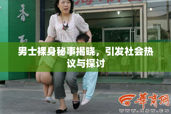 男士裸身秘事揭晓，引发社会热议与探讨