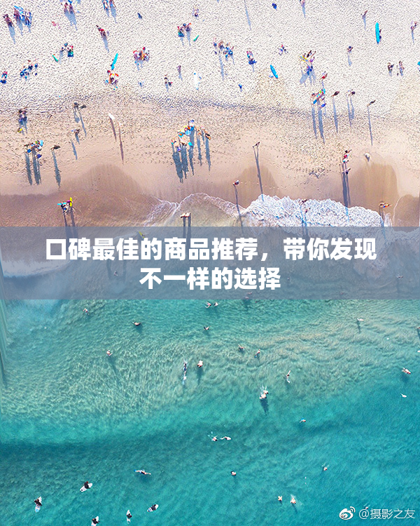 口碑最佳的商品推荐，带你发现不一样的选择