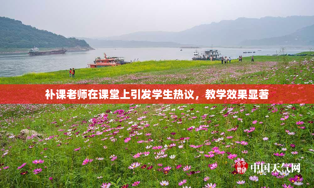 补课老师在课堂上引发学生热议，教学效果显著