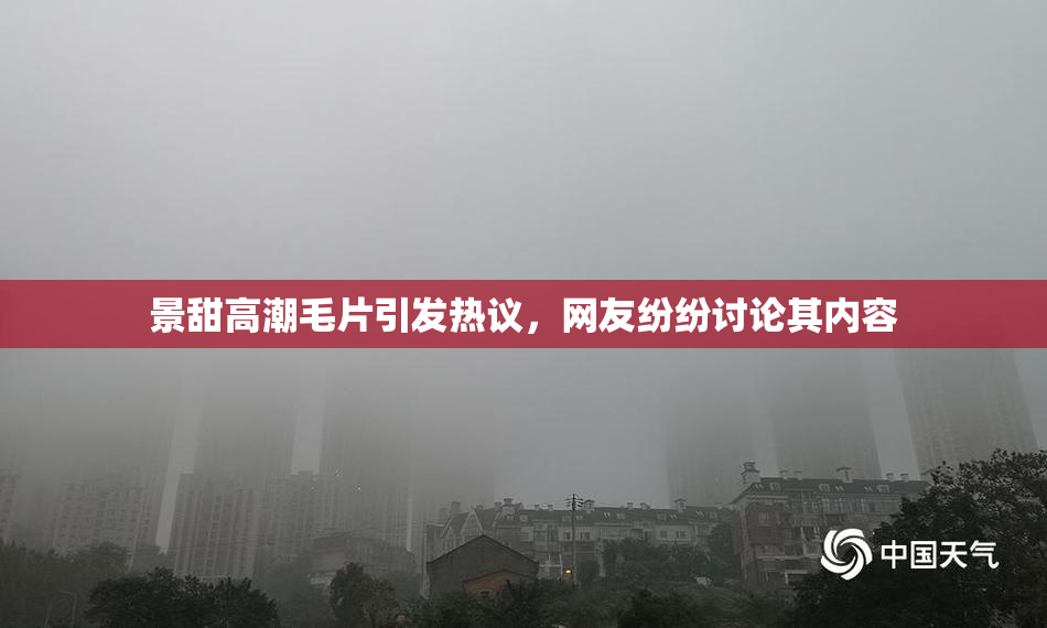景甜高潮毛片引发热议，网友纷纷讨论其内容