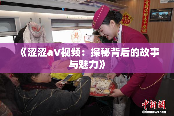 《涩涩aV视频：探秘背后的故事与魅力》