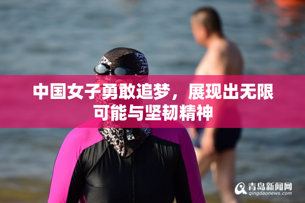 中国女子勇敢追梦，展现出无限可能与坚韧精神