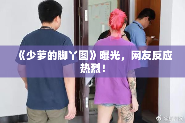 《少萝的脚丫图》曝光，网友反应热烈！