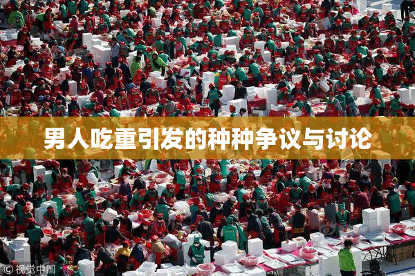 男人吃重引发的种种争议与讨论