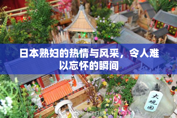 日本熟妇的热情与风采，令人难以忘怀的瞬间