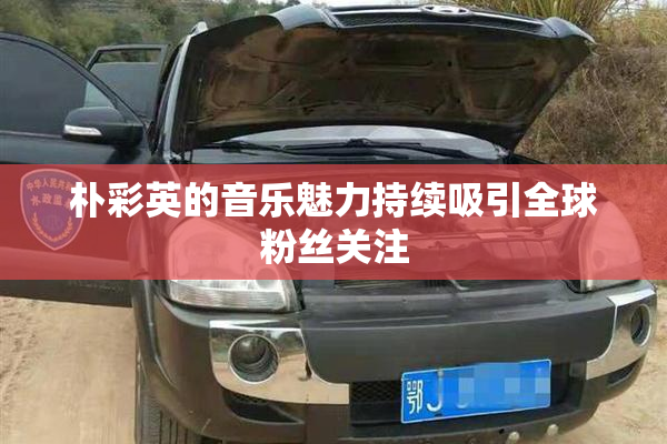 朴彩英的音乐魅力持续吸引全球粉丝关注