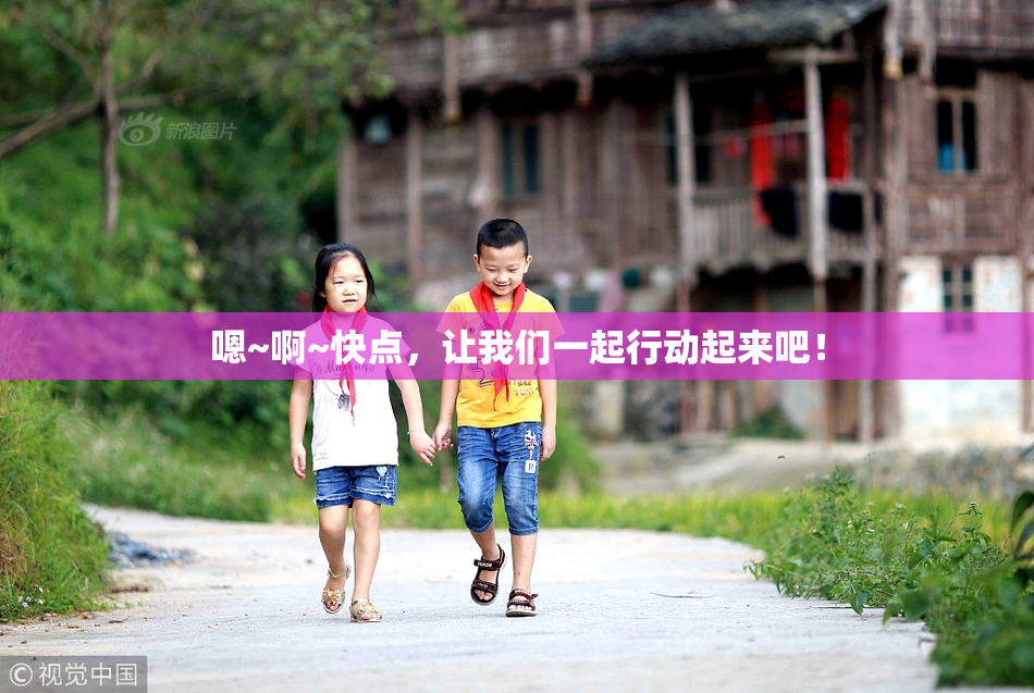 嗯~啊~快点，让我们一起行动起来吧！