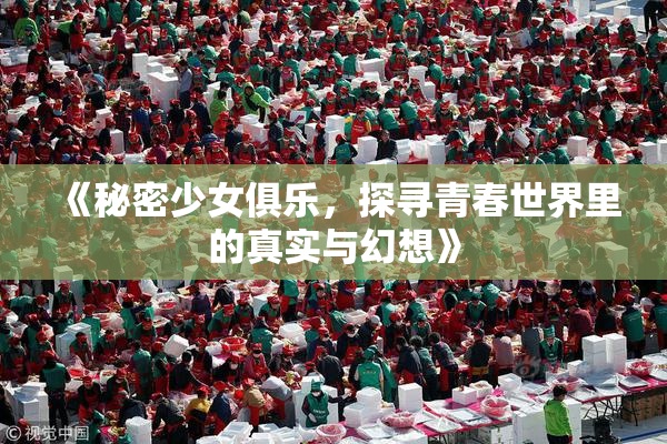 《秘密少女俱乐，探寻青春世界里的真实与幻想》