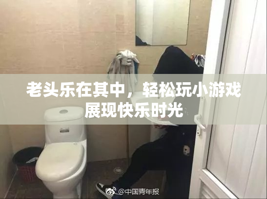 老头乐在其中，轻松玩小游戏展现快乐时光