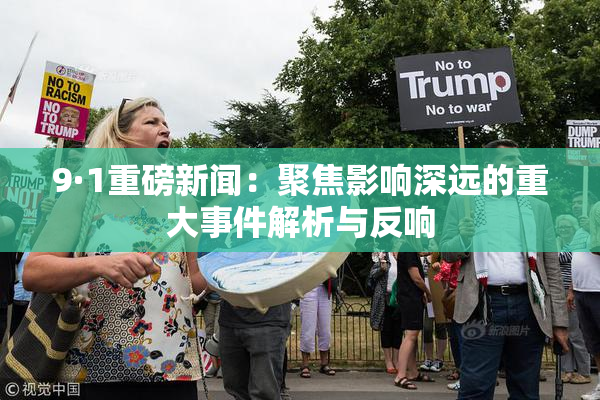9·1重磅新闻：聚焦影响深远的重大事件解析与反响