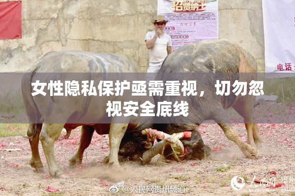 女性隐私保护亟需重视，切勿忽视安全底线