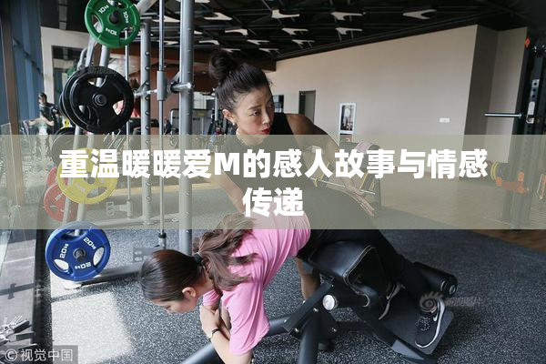 重温暖暖爱M的感人故事与情感传递