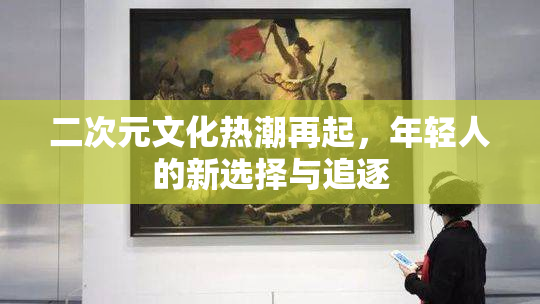 二次元文化热潮再起，年轻人的新选择与追逐