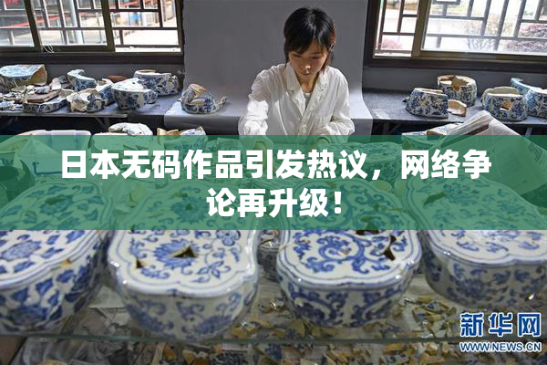 日本无码作品引发热议，网络争论再升级！
