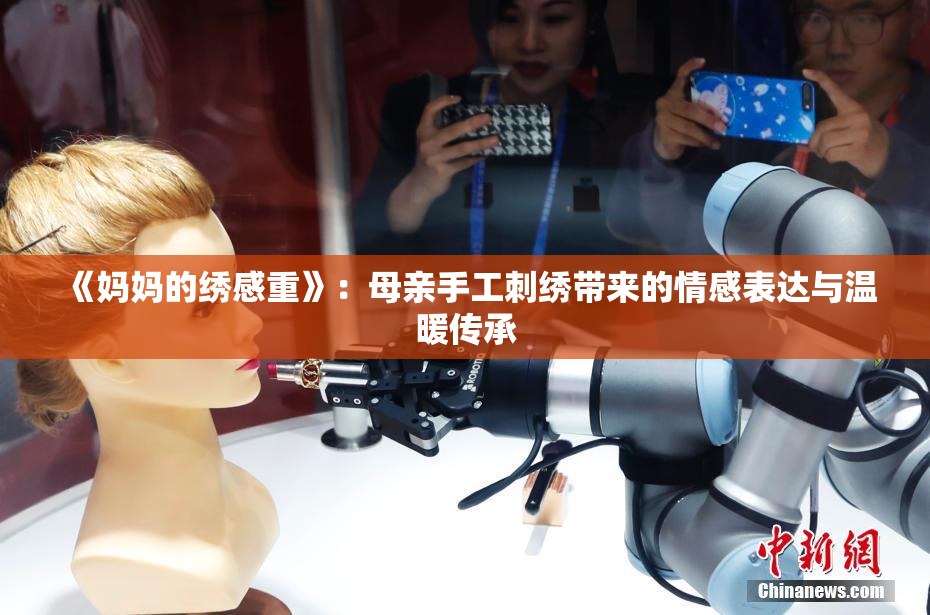 《妈妈的绣感重》：母亲手工刺绣带来的情感表达与温暖传承