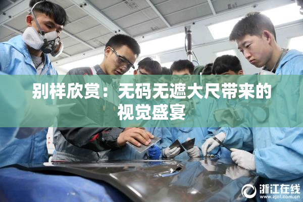 别样欣赏：无码无遮大尺带来的视觉盛宴