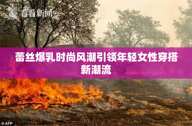 蕾丝爆乳时尚风潮引领年轻女性穿搭新潮流