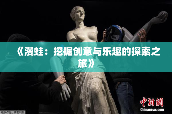 《漫蛙：挖掘创意与乐趣的探索之旅》