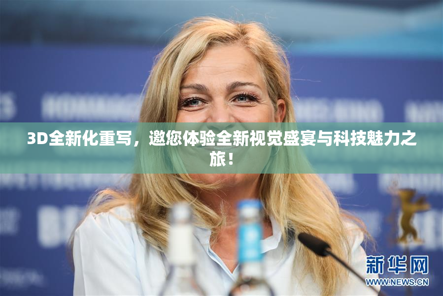 3D全新化重写，邀您体验全新视觉盛宴与科技魅力之旅！